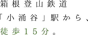 箱根登山鉄道「小涌谷」駅から、徒歩15分。