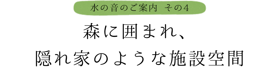 森に囲まれ、隠れ家のような施設空間