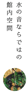 水の音ならではの 館内空間