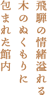 飛騨の情緒溢れる木のぬくもりに包まれた館内