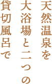 天然温泉を大浴場と二つの貸切風呂で